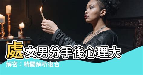 處女男分手後|【處女男分手】處女男分手後心理大解密：精闢解析復合機率與挽。